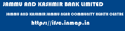JAMMU AND KASHMIR BANK LIMITED  JAMMU AND KASHMIR JAMMU NEAR COMMUNITY HEALTH CENTRE   ifsc code